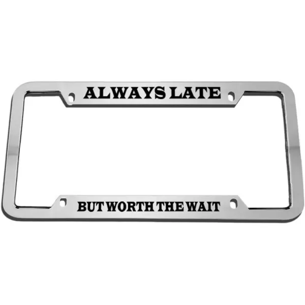Always Late But Worth Wait Humor Funny Zinc Metal License Plate Frame Car Auto Tag Holder - Chrome 4 Holes