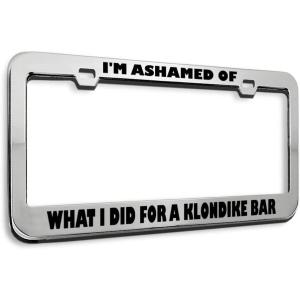 imageSpeedy Pros Metal License Plate Frame Ashamed What I Did for Klondike Bar Humor Funny Metal Car Accessories Chrome 2 Holes 1 FrameStainless Steel 2 Holes